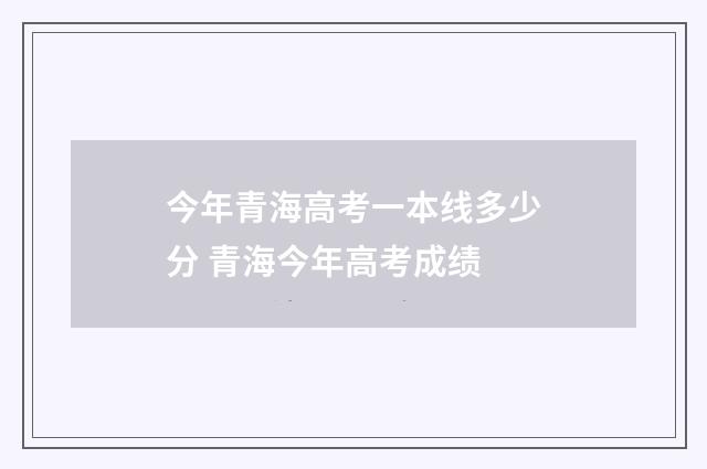 今年青海高考一本线多少分 青海今年高考成绩