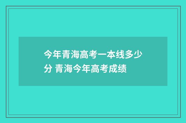 今年青海高考一本线多少分 青海今年高考成绩