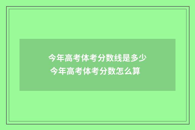 今年高考体考分数线是多少 今年高考体考分数怎么算
