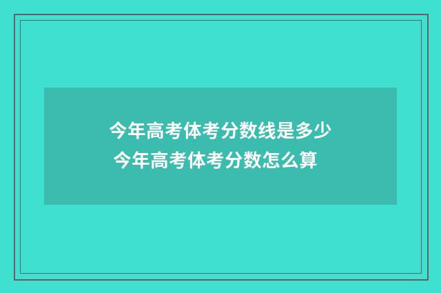 今年高考体考分数线是多少 今年高考体考分数怎么算