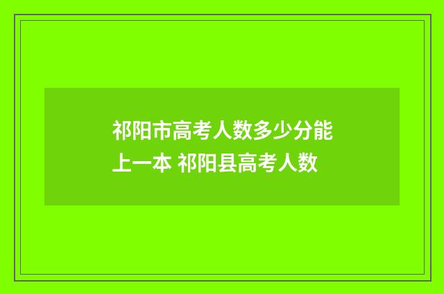祁阳市高考人数多少分能上一本 祁阳县高考人数