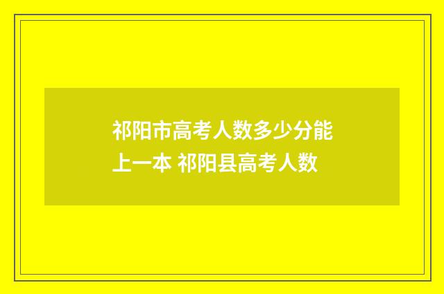 祁阳市高考人数多少分能上一本 祁阳县高考人数