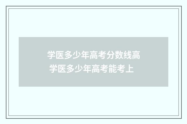 学医多少年高考分数线高 学医多少年高考能考上