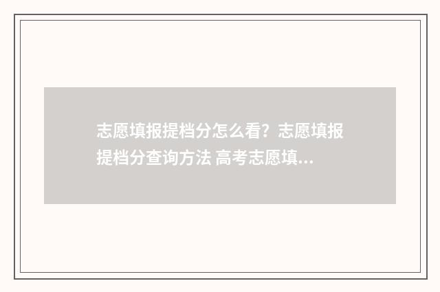 志愿填报提档分怎么看？志愿填报提档分查询方法 高考志愿填报提档