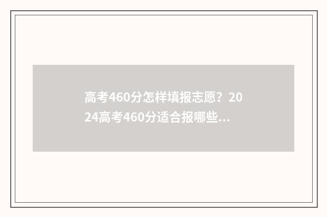 高考460分怎样填报志愿？2024高考460分适合报哪些大学 高考考460怎么样