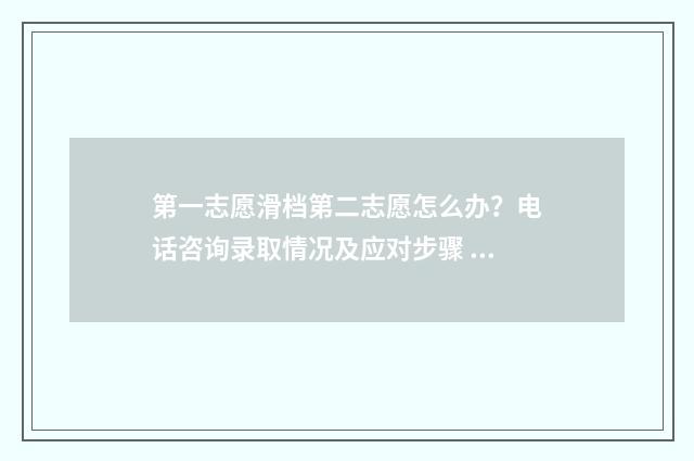 第一志愿滑档第二志愿怎么办？电话咨询录取情况及应对步骤 第一志愿滑档第二志愿什么时候出结果