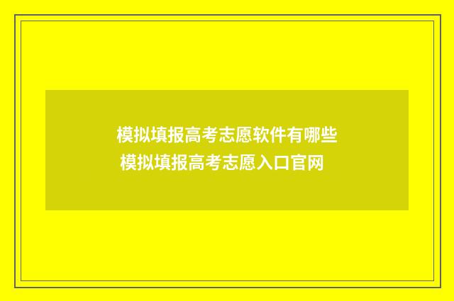 模拟填报高考志愿软件有哪些 模拟填报高考志愿入口官网