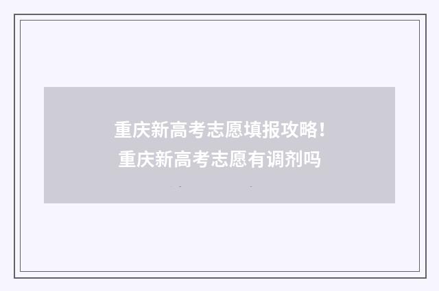 重庆新高考志愿填报攻略！ 重庆新高考志愿有调剂吗