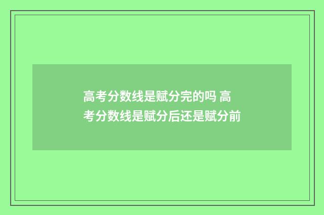 高考分数线是赋分完的吗 高考分数线是赋分后还是赋分前