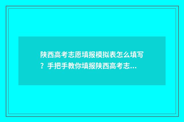 陕西高考志愿填报模拟表怎么填写？手把手教你填报陕西高考志愿 陕西高考志愿填报可以用手机吗