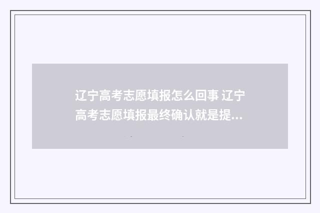 辽宁高考志愿填报怎么回事 辽宁高考志愿填报最终确认就是提交吗