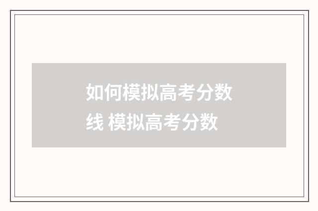 如何模拟高考分数线 模拟高考分数