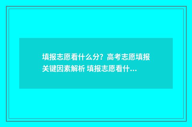 填报志愿看什么分？高考志愿填报关键因素解析 填报志愿看什么书