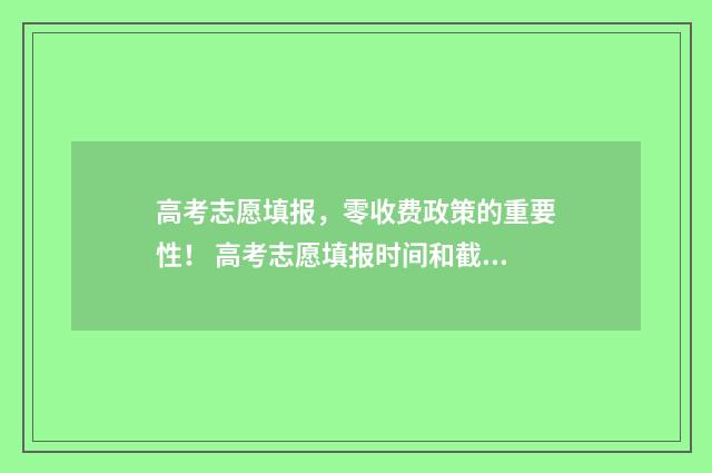 高考志愿填报，零收费政策的重要性！ 高考志愿填报时间和截止时间
