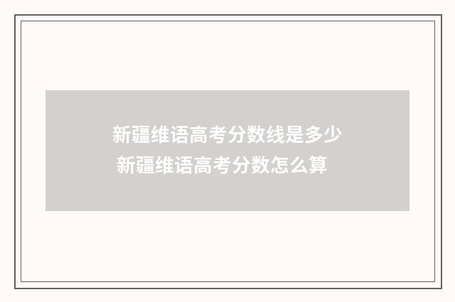 新疆维语高考分数线是多少 新疆维语高考分数怎么算