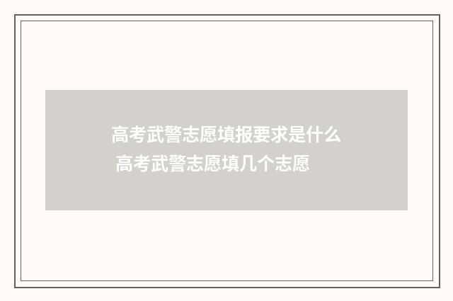 高考武警志愿填报要求是什么 高考武警志愿填几个志愿