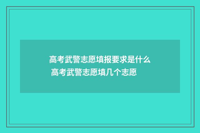 高考武警志愿填报要求是什么 高考武警志愿填几个志愿