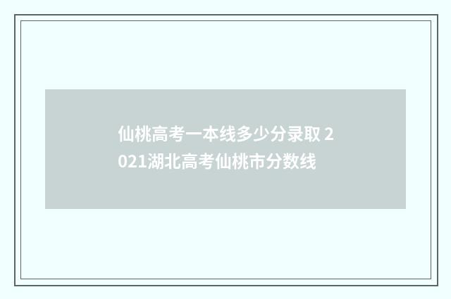 仙桃高考一本线多少分录取 2021湖北高考仙桃市分数线