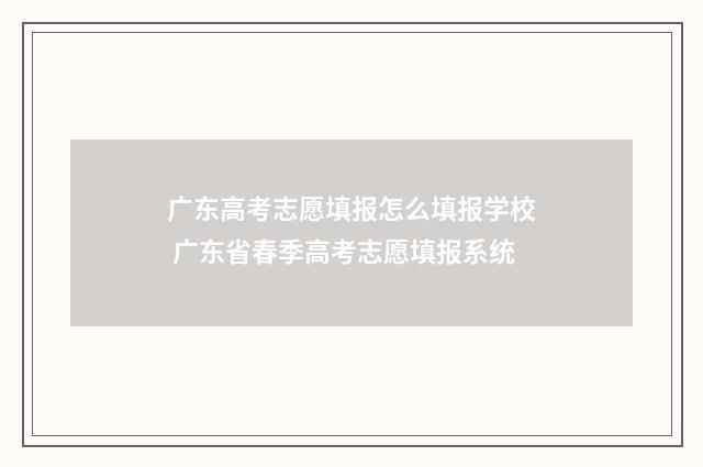 广东高考志愿填报怎么填报学校 广东省春季高考志愿填报系统