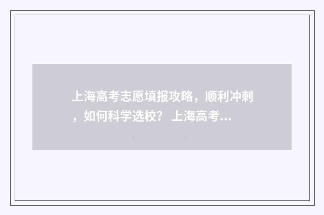 上海高考志愿填报攻略，顺利冲刺，如何科学选校？ 上海高考志愿填报