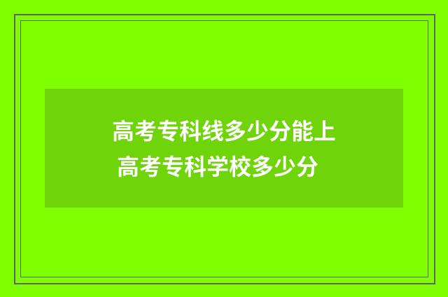 高考专科线多少分能上 高考专科学校多少分