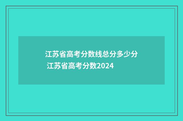 江苏省高考分数线总分多少分 江苏省高考分数2024