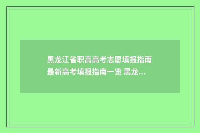 黑龙江省职高高考志愿填报指南 最新高考填报指南一览 黑龙江省职高高考成绩怎么查2024年