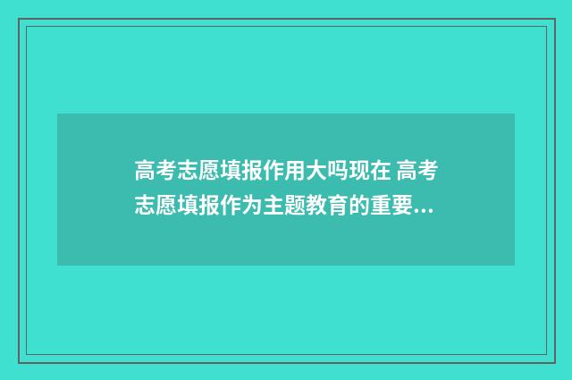 高考志愿填报作用大吗现在 高考志愿填报作为主题教育的重要措施