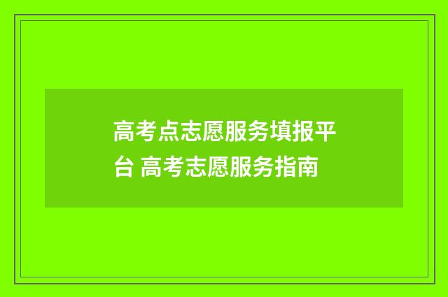 高考点志愿服务填报平台 高考志愿服务指南