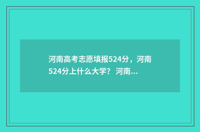 河南高考志愿填报524分，河南524分上什么大学？ 河南高考志愿填报入口