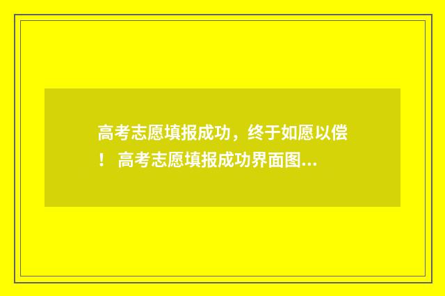 高考志愿填报成功，终于如愿以偿！ 高考志愿填报成功界面图片