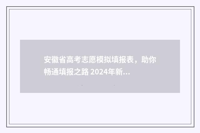 安徽省高考志愿模拟填报表，助你畅通填报之路 2024年新高考志愿填报规则