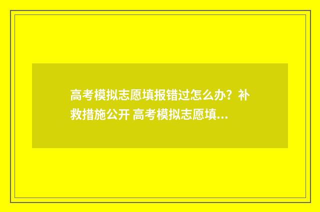 高考模拟志愿填报错过怎么办？补救措施公开 高考模拟志愿填报系统官网