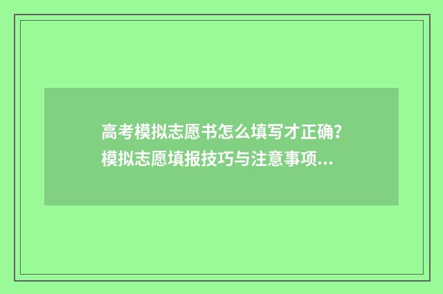 高考模拟志愿书怎么填写才正确？模拟志愿填报技巧与注意事项 高考模拟志愿表