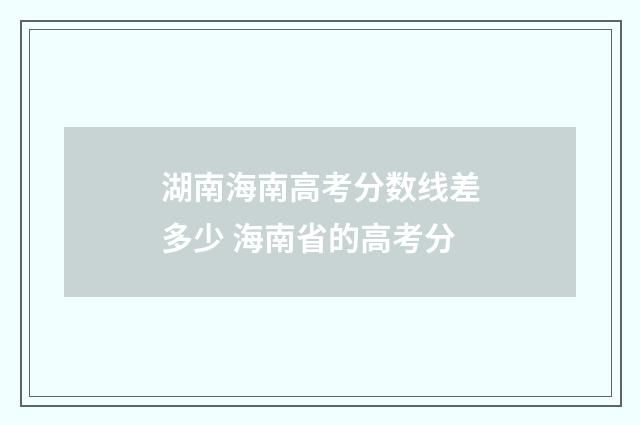 湖南海南高考分数线差多少 海南省的高考分