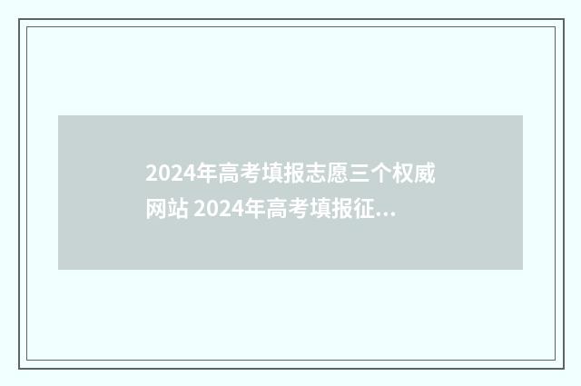2024年高考填报志愿三个权威网站 2024年高考填报征集志愿时间