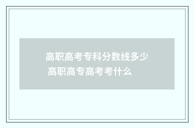 高职高考专科分数线多少 高职高专高考考什么