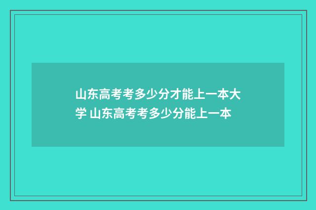 山东高考考多少分才能上一本大学 山东高考考多少分能上一本
