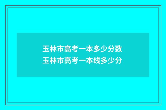玉林市高考一本多少分数 玉林市高考一本线多少分