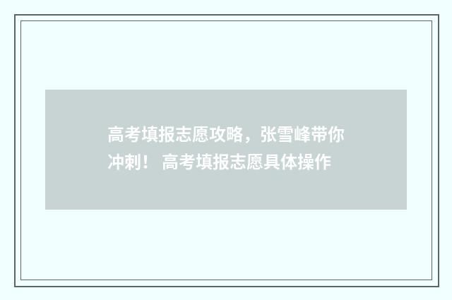 高考填报志愿攻略，张雪峰带你冲刺！ 高考填报志愿具体操作