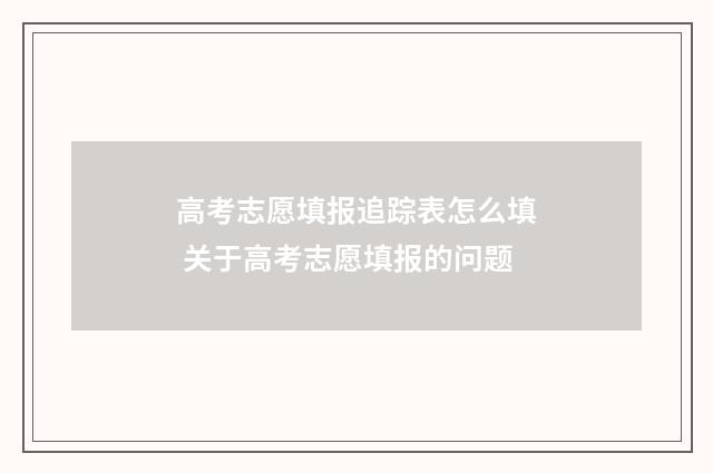 高考志愿填报追踪表怎么填 关于高考志愿填报的问题