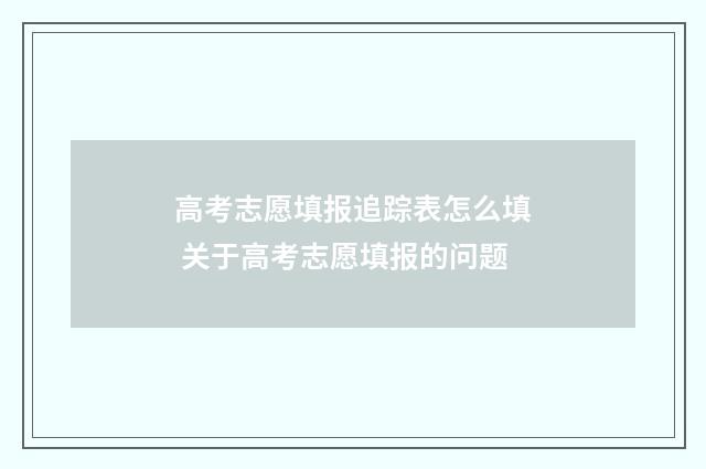 高考志愿填报追踪表怎么填 关于高考志愿填报的问题