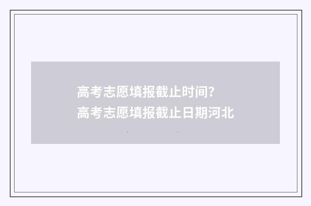 高考志愿填报截止时间？ 高考志愿填报截止日期河北