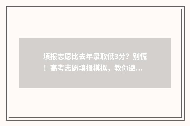 填报志愿比去年录取低3分？别慌！高考志愿填报模拟，教你避坑冲高分 填报志愿比去年少了