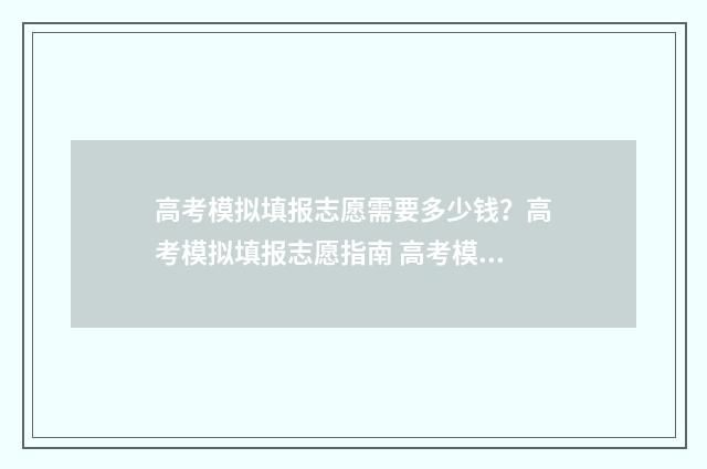 高考模拟填报志愿需要多少钱？高考模拟填报志愿指南 高考模拟填报志愿入口官网