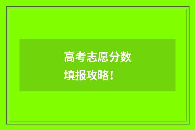 高考志愿分数填报攻略！
