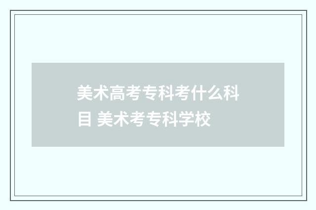 美术高考专科考什么科目 美术考专科学校