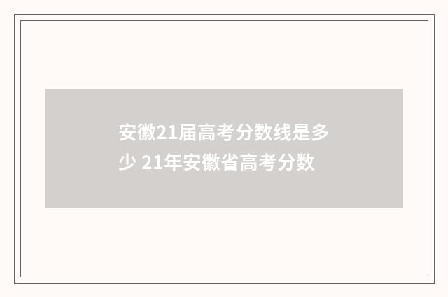 安徽21届高考分数线是多少 21年安徽省高考分数