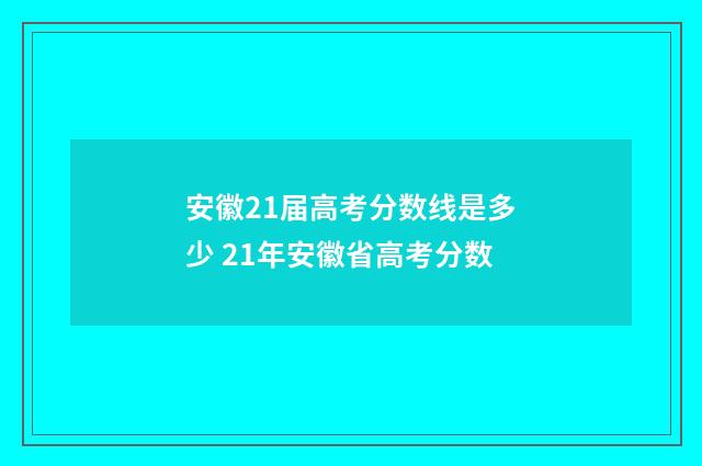 安徽21届高考分数线是多少 21年安徽省高考分数