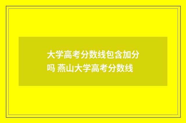 大学高考分数线包含加分吗 燕山大学高考分数线